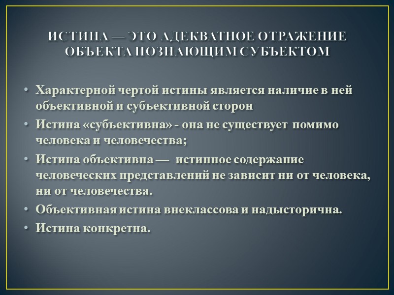 истина — это адекватное отражение объекта познающим субъектом Характерной чертой истины является наличие в